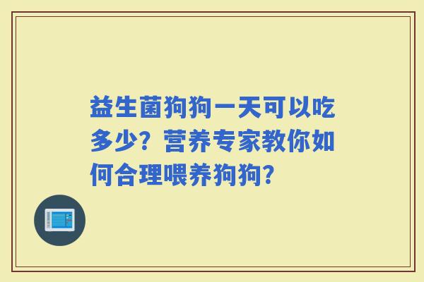 益生菌狗狗一天可以吃多少？营养专家教你如何合理喂养狗狗？