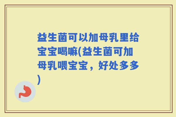 益生菌可以加母乳里给宝宝喝嘛(益生菌可加母乳喂宝宝，好处多多)