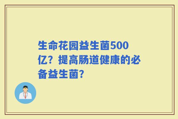 生命花园益生菌500亿？提高肠道健康的必备益生菌？