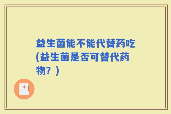 益生菌能不能代替药吃(益生菌是否可替代？)