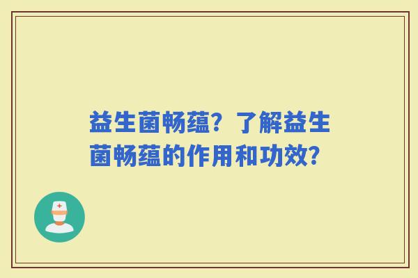 益生菌畅蕴？了解益生菌畅蕴的作用和功效？