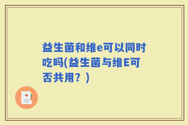 益生菌和维e可以同时吃吗(益生菌与维E可否共用？)