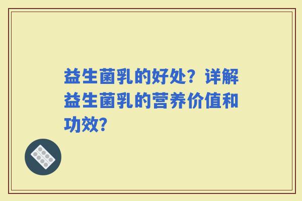 益生菌乳的好处？详解益生菌乳的营养价值和功效？
