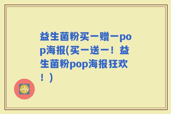 益生菌粉买一赠一pop海报(买一送一!益生菌粉pop海报狂欢!) 益生菌粉买一赠一pop海报(买一送一!益生菌粉pop海报狂欢!)