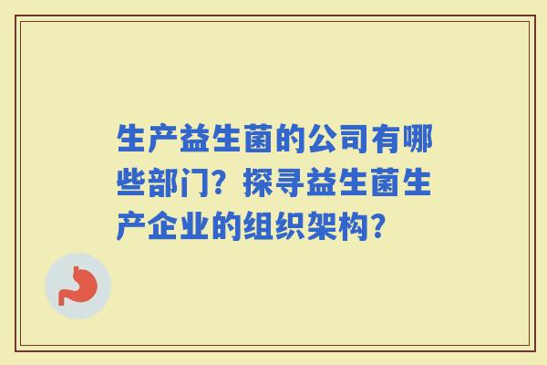 生产益生菌的公司有哪些部门？探寻益生菌生产企业的组织架构？