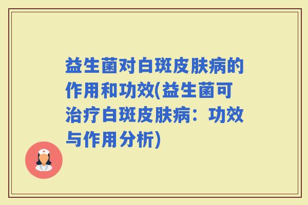 益生菌对白斑的作用和功效(益生菌可白斑：功效与作用分析)