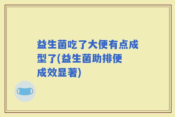 益生菌吃了大便有点成型了(益生菌助排便 成效显著)