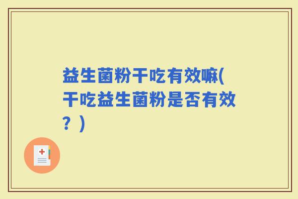 益生菌粉干吃有效嘛(干吃益生菌粉是否有效？)