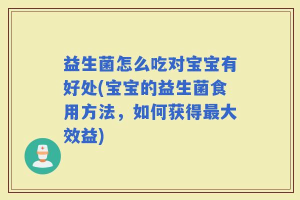 益生菌怎么吃对宝宝有好处(宝宝的益生菌食用方法，如何获得大效益)