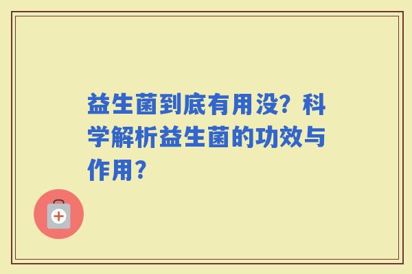 益生菌到底有用没？科学解析益生菌的功效与作用？