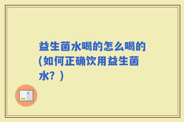 益生菌水喝的怎么喝的(如何正确饮用益生菌水？)