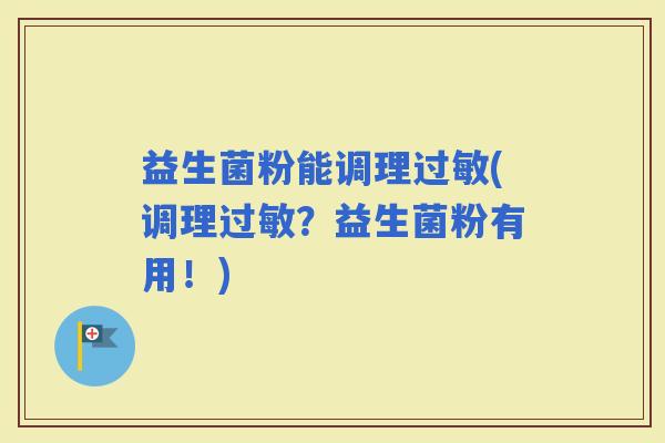 益生菌粉能调理(调理？益生菌粉有用！)