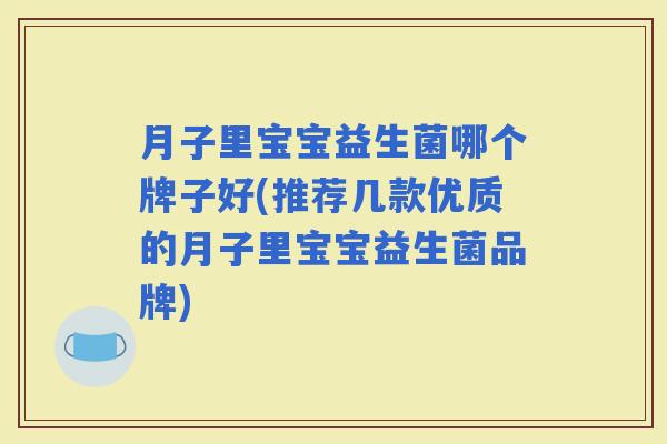 月子里宝宝益生菌哪个牌子好(推荐几款优质的月子里宝宝益生菌品牌)