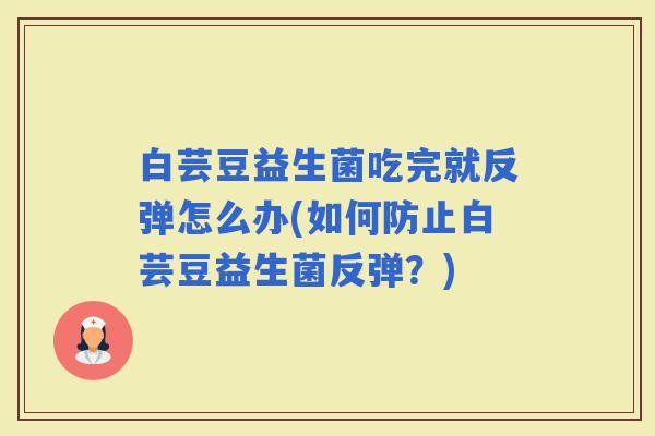 白芸豆益生菌吃完就反弹怎么办(如何防止白芸豆益生菌反弹？)
