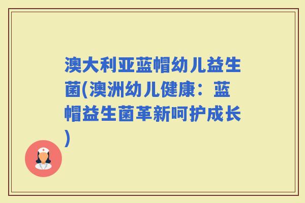 澳大利亚蓝帽幼儿益生菌(澳洲幼儿健康：蓝帽益生菌革新呵护成长)