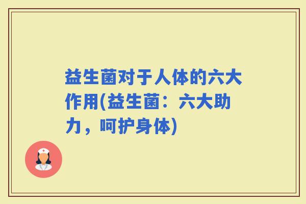 益生菌对于人体的六大作用(益生菌：六大助力，呵护身体)