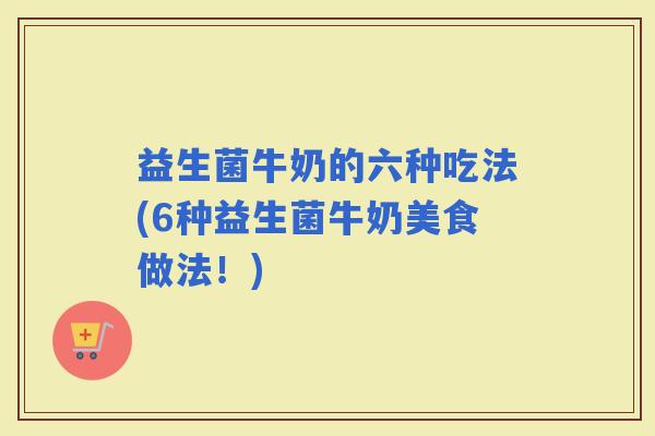 益生菌牛奶的六种吃法(6种益生菌牛奶美食做法！)