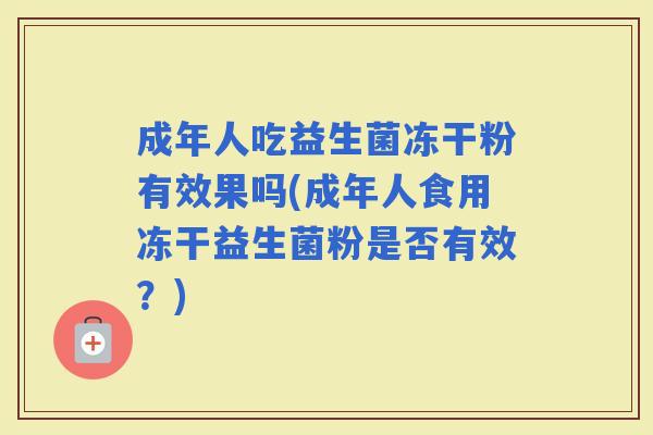 成年人吃益生菌冻干粉有效果吗(成年人食用冻干益生菌粉是否有效？)