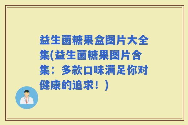 益生菌糖果盒图片大全集(益生菌糖果图片合集：多款口味满足你对健康的追求！)