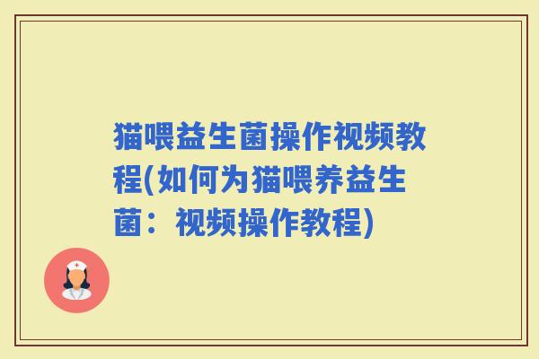 猫喂益生菌操作视频教程(如何为猫喂养益生菌:视频操作教程) 猫喂益生菌操作视频教程(如何为猫喂养益生菌:视频操作教程)