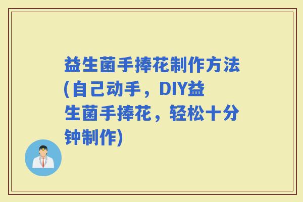 益生菌手捧花制作方法(自己动手，DIY益生菌手捧花，轻松十分钟制作)