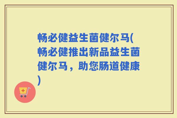 畅必健益生菌健尔马(畅必健推出新品益生菌健尔马，助您肠道健康)