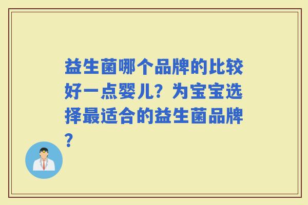 益生菌哪个品牌的比较好一点婴儿？为宝宝选择适合的益生菌品牌？