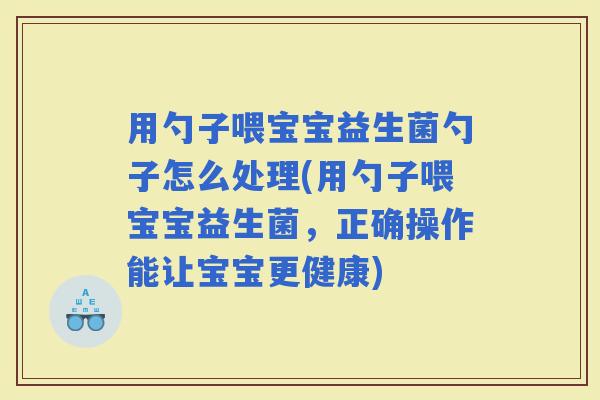 用勺子喂宝宝益生菌勺子怎么处理(用勺子喂宝宝益生菌，正确操作能让宝宝更健康)