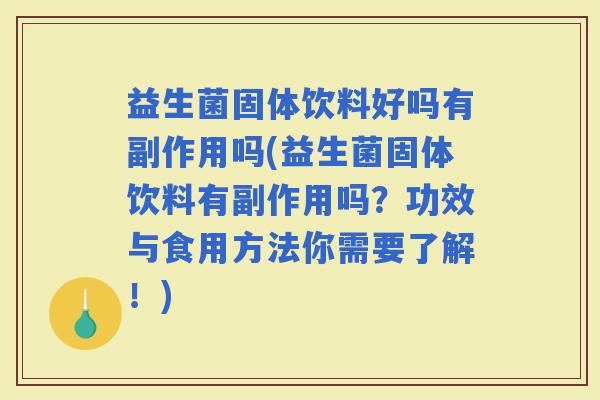 益生菌固体饮料好吗有副作用吗(益生菌固体饮料有副作用吗？功效与食用方法你需要了解！)