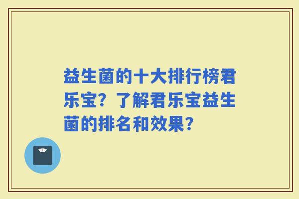 益生菌的十大排行榜君乐宝？了解君乐宝益生菌的排名和效果？