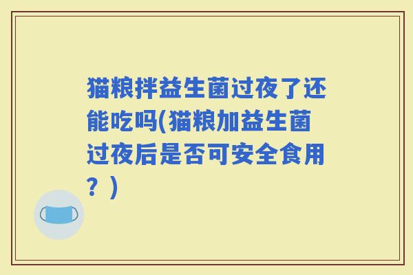 猫粮拌益生菌过夜了还能吃吗(猫粮加益生菌过夜后是否可安全食用?) 猫粮拌益生菌过夜了还能吃吗(猫粮加益生菌过夜后是否可安全食用?)