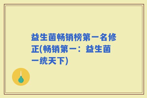 益生菌畅销榜第一名修正(畅销第一:益生菌一统天下) 益生菌畅销榜第一名修正(畅销第一:益生菌一统天下)