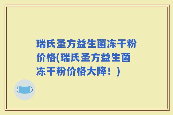 瑞氏圣方益生菌冻干粉价格(瑞氏圣方益生菌冻干粉价格大降!) 瑞氏圣方益生菌冻干粉价格(瑞氏圣方益生菌冻干粉价格大降!)