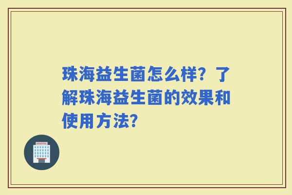 珠海益生菌怎么样？了解珠海益生菌的效果和使用方法？