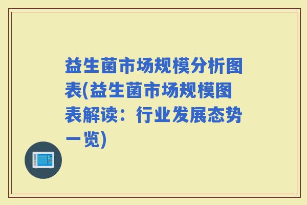 益生菌市场规模分析图表(益生菌市场规模图表解读:行业发展态势一览) 益生菌市场规模分析图表(益生菌市场规模图表解读:行业发展态势一览)