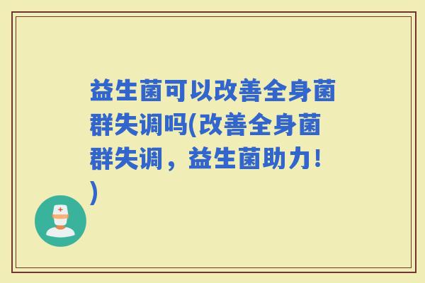 益生菌可以改善全身菌群失调吗(改善全身菌群失调，益生菌助力！)