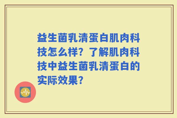 益生菌乳清蛋白肌肉科技怎么样？了解肌肉科技中益生菌乳清蛋白的实际效果？
