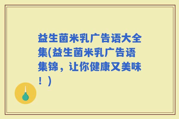 益生菌米乳广告语大全集(益生菌米乳广告语集锦,让你健康又美味!) 益生菌米乳广告语大全集(益生菌米乳广告语集锦,让你健康又美味!)