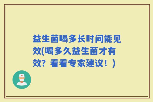 益生菌喝多长时间能见效(喝多久益生菌才有效？看看专家建议！)