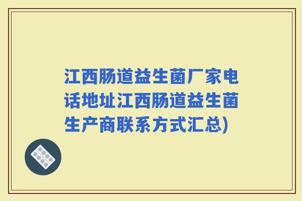 江西肠道益生菌厂家电话地址江西肠道益生菌生产商联系方式汇总) 江西肠道益生菌厂家电话地址江西肠道益生菌生产商联系方式汇总)