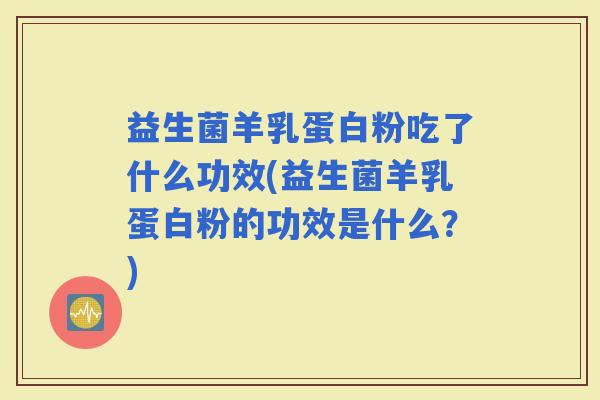 益生菌羊乳蛋白粉吃了什么功效(益生菌羊乳蛋白粉的功效是什么？)