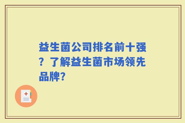 益生菌公司排名前十强？了解益生菌市场领先品牌？