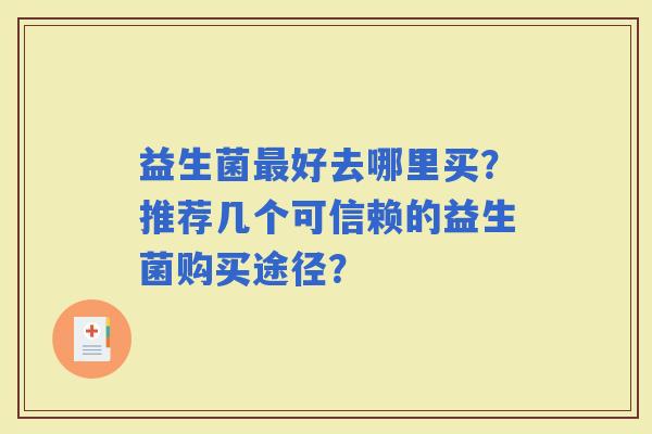 益生菌好去哪里买？推荐几个可信赖的益生菌购买途径？