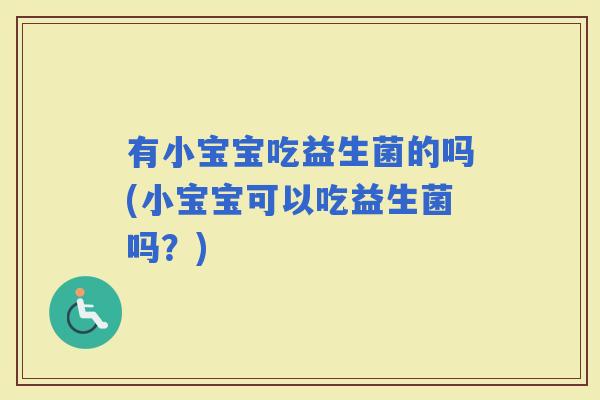 有小宝宝吃益生菌的吗(小宝宝可以吃益生菌吗？)