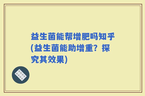 益生菌能帮增肥吗知乎(益生菌能助增重？探究其效果)