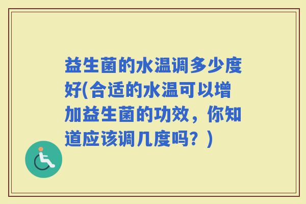 益生菌的水温调多少度好(合适的水温可以增加益生菌的功效，你知道应该调几度吗？)