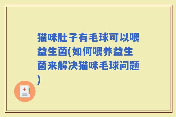 猫咪肚子有毛球可以喂益生菌(如何喂养益生菌来解决猫咪毛球问题)