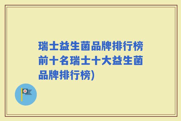 瑞士益生菌品牌排行榜前十名瑞士十大益生菌品牌排行榜) 瑞士益生菌品牌排行榜前十名瑞士十大益生菌品牌排行榜)
