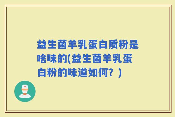 益生菌羊乳蛋白质粉是啥味的(益生菌羊乳蛋白粉的味道如何？)