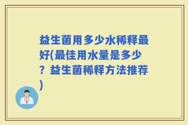 益生菌用多少水稀释好(佳用水量是多少？益生菌稀释方法推荐)